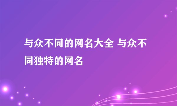与众不同的网名大全 与众不同独特的网名