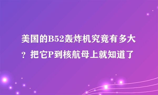 美国的B52轰炸机究竟有多大？把它P到核航母上就知道了