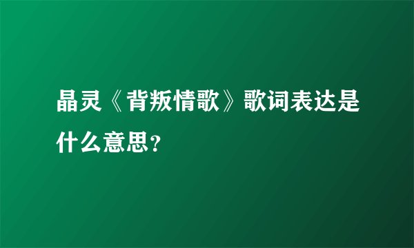 晶灵《背叛情歌》歌词表达是什么意思？
