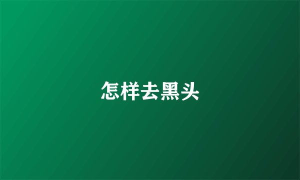 怎样去黑头