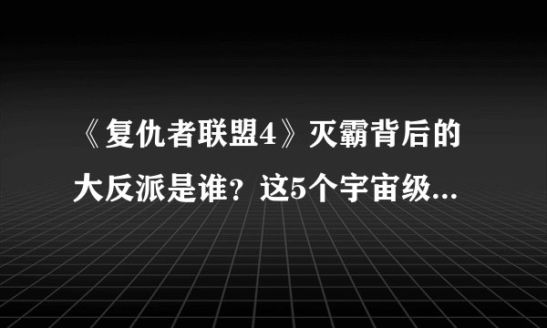 《复仇者联盟4》灭霸背后的大反派是谁？这5个宇宙级反派可能当选