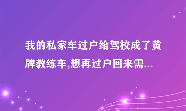 我的私家车过户给驾校成了黄牌教练车,想再过户回来需要什么手续