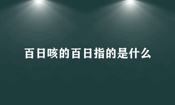 百日咳的百日指的是什么