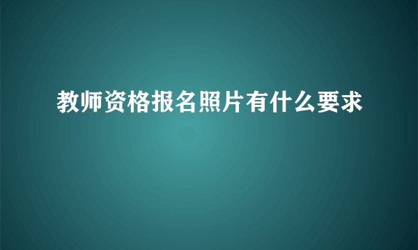 教师资格报名照片有什么要求