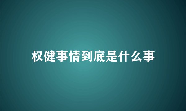 权健事情到底是什么事