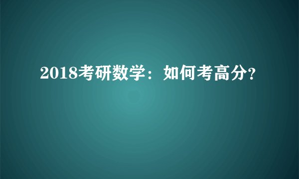 2018考研数学：如何考高分？
