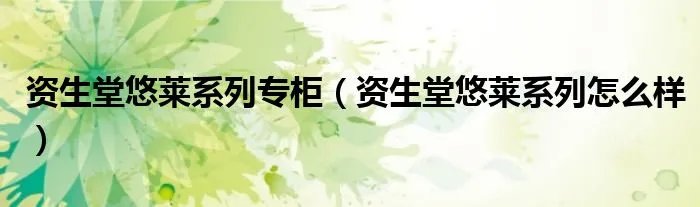 资生堂悠莱系列专柜（资生堂悠莱系列怎么样）