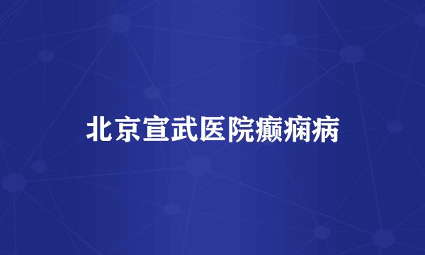 北京宣武医院癫痫病