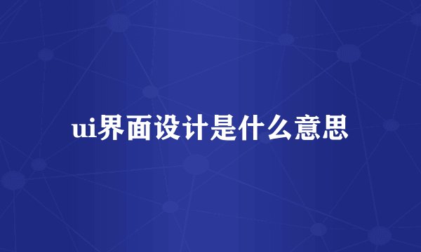 ui界面设计是什么意思