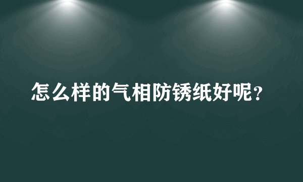 怎么样的气相防锈纸好呢？