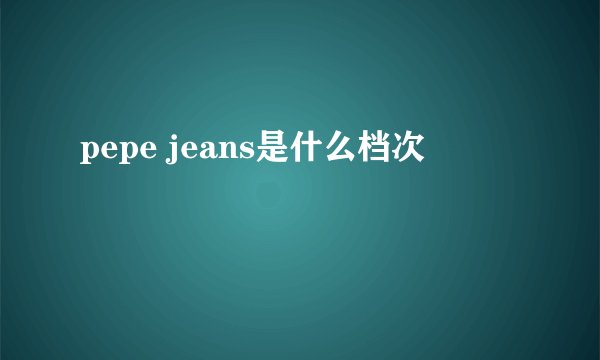 pepe jeans是什么档次