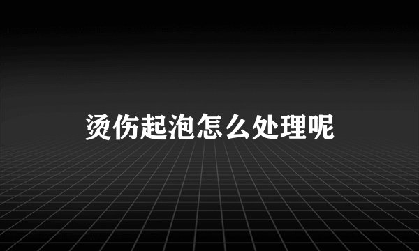 烫伤起泡怎么处理呢