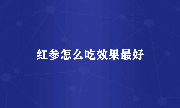 红参怎么吃效果最好