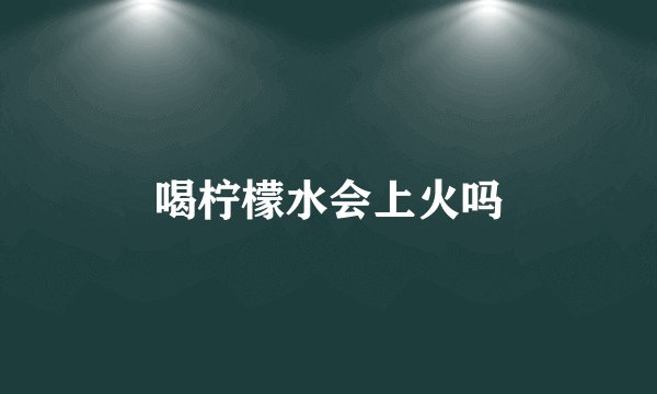 喝柠檬水会上火吗
