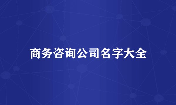 商务咨询公司名字大全