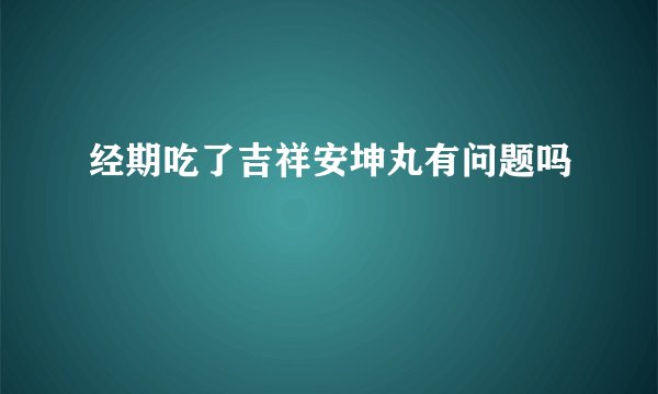 经期吃了吉祥安坤丸有问题吗
