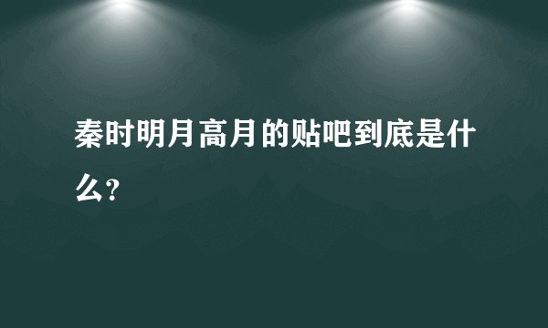 秦时明月高月的贴吧到底是什么？