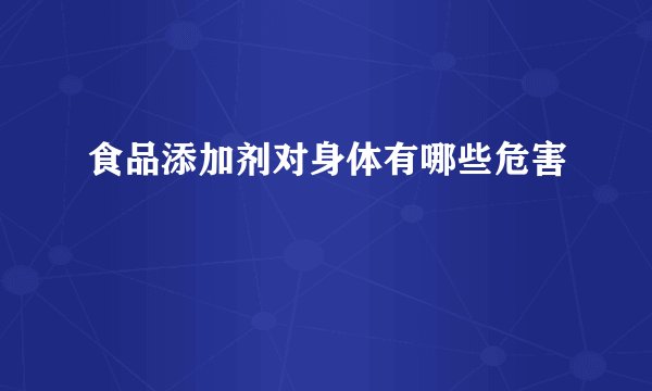 食品添加剂对身体有哪些危害