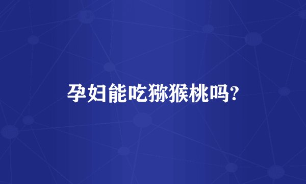 孕妇能吃猕猴桃吗?