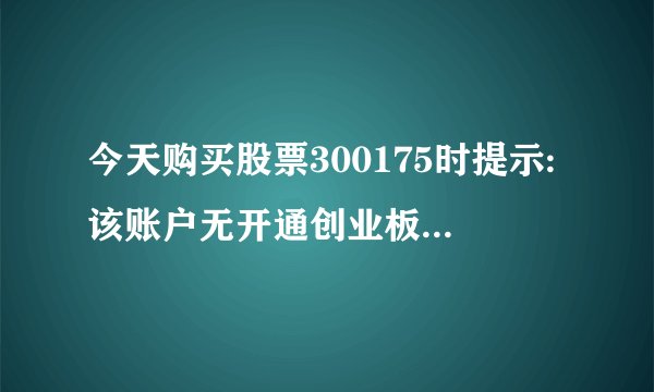 今天购买股票300175时提示:该账户无开通创业板权限或权限生效日期已过。这是什么意思呢。我还怎么办呢？