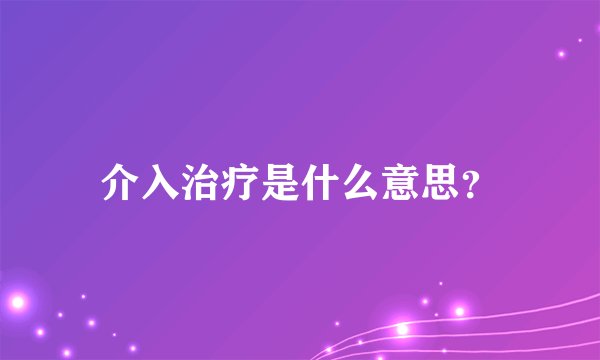 介入治疗是什么意思？