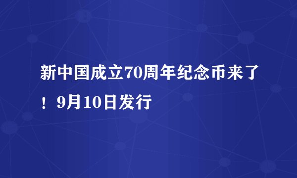 新中国成立70周年纪念币来了！9月10日发行