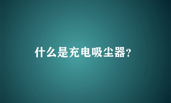 什么是充电吸尘器？