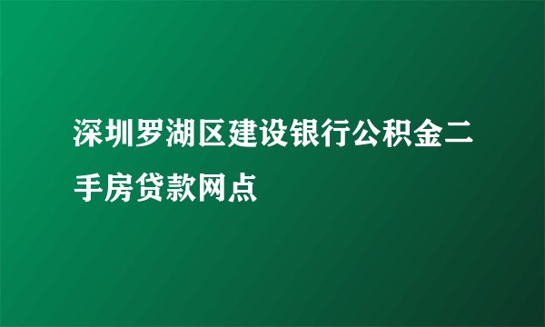 深圳罗湖区建设银行公积金二手房贷款网点