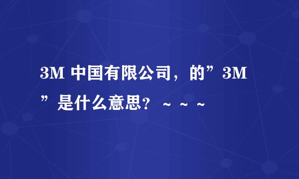 3M 中国有限公司，的”3M ”是什么意思？～～～