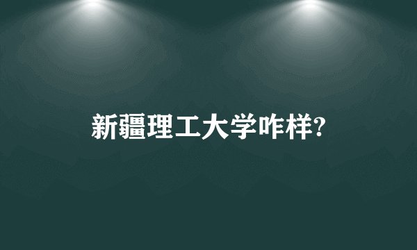 新疆理工大学咋样?