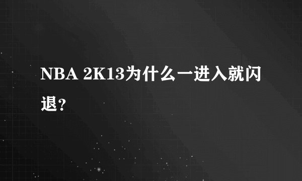 NBA 2K13为什么一进入就闪退？