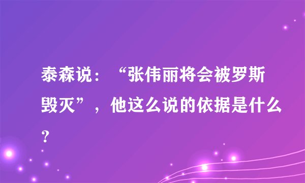 泰森说：“张伟丽将会被罗斯毁灭”，他这么说的依据是什么？