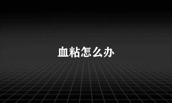 血粘怎么办