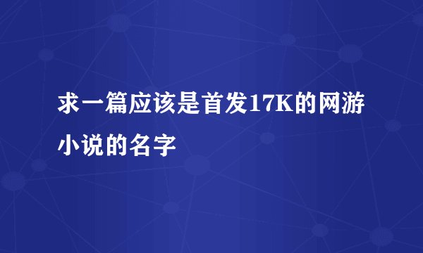 求一篇应该是首发17K的网游小说的名字