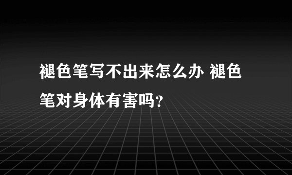 褪色笔写不出来怎么办 褪色笔对身体有害吗？