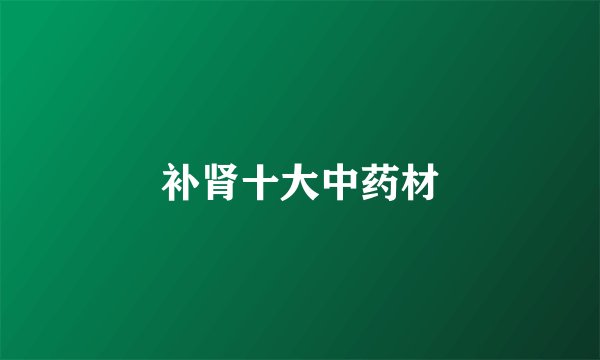 补肾十大中药材