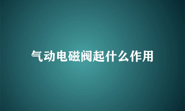 气动电磁阀起什么作用