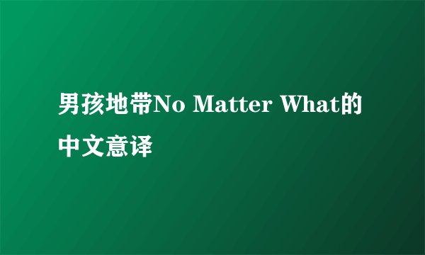 男孩地带No Matter What的中文意译