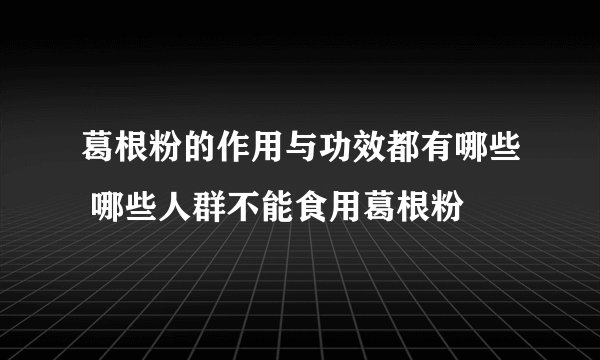 葛根粉的作用与功效都有哪些 哪些人群不能食用葛根粉
