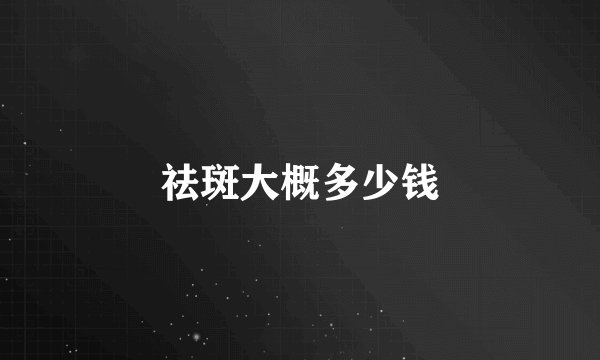 祛斑大概多少钱