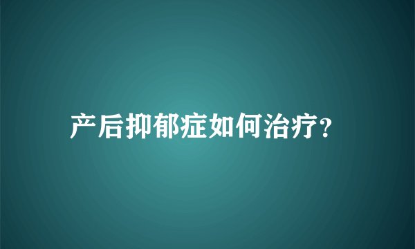 产后抑郁症如何治疗？