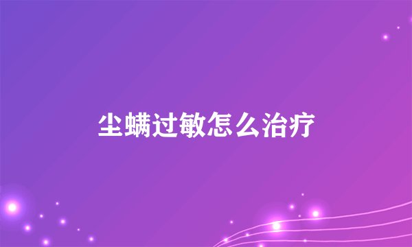 尘螨过敏怎么治疗