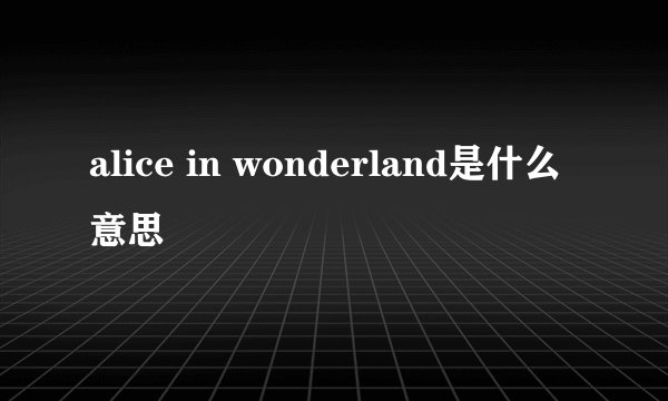 alice in wonderland是什么意思