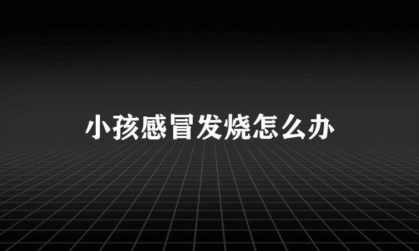 小孩感冒发烧怎么办