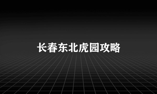 长春东北虎园攻略