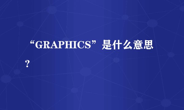“GRAPHICS”是什么意思？