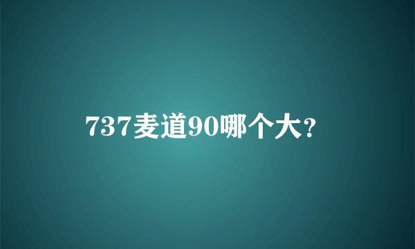 737麦道90哪个大？