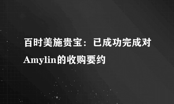 百时美施贵宝：已成功完成对Amylin的收购要约