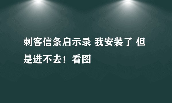 刺客信条启示录 我安装了 但是进不去！看图