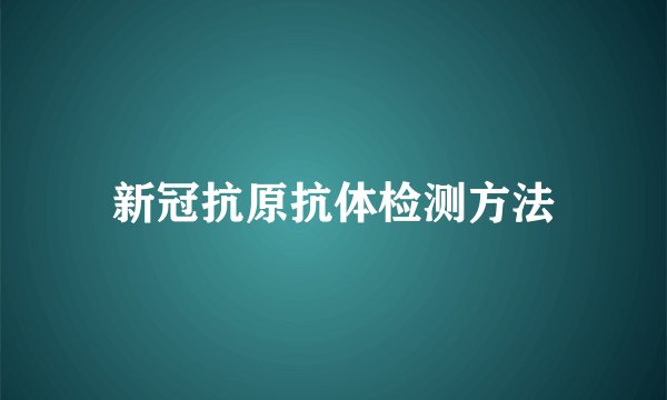 新冠抗原抗体检测方法